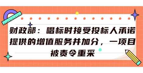 财政部:唱标时接受投标人承诺提供的增值服务并加分,一项目被责令重采